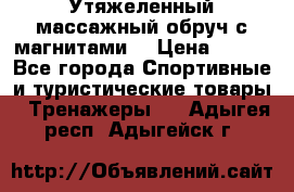 Утяжеленный массажный обруч с магнитами. › Цена ­ 900 - Все города Спортивные и туристические товары » Тренажеры   . Адыгея респ.,Адыгейск г.